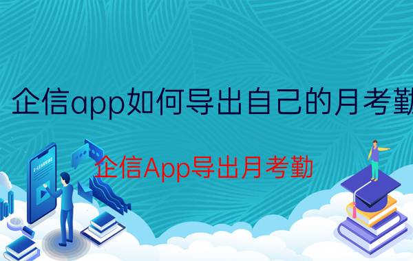 企信app如何导出自己的月考勤 企信App导出月考勤